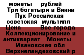 2 монеты 25 рублей 2017 Три богатыря и Винни Пух Российская (советская) мультипл › Цена ­ 700 - Все города Коллекционирование и антиквариат » Монеты   . Ивановская обл.,Верхнеландеховский р-н